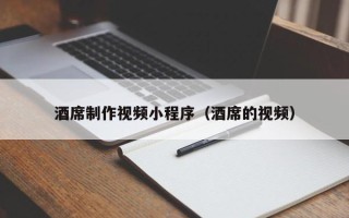 涿州酒席制作视频小程序（酒席的视频）