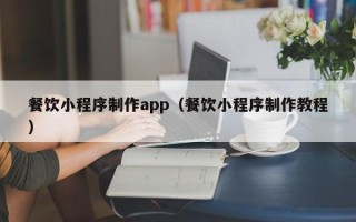 涿州餐饮小程序制作app（餐饮小程序制作教程）