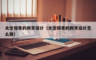 涿州太空探索的网页设计（太空探索的网页设计怎么做）