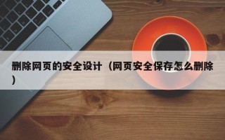 涿州删除网页的安全设计（网页安全保存怎么删除）