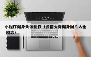 涿州小程序健身头像制作（微信头像健身图片大全 励志）