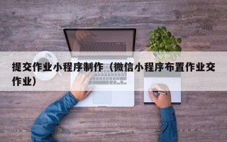 涿州提交作业小程序制作（微信小程序布置作业交作业）