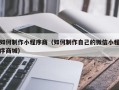 涿州如何制作小程序商（如何制作自己的微信小程序商城）