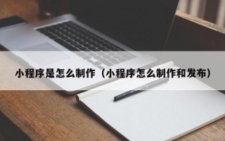 涿州小程序是怎么制作（小程序怎么制作和发布）