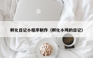 涿州孵化日记小程序制作（孵化小鸡的日记）