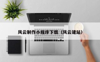 涿州风云制作小程序下载（风云建站）